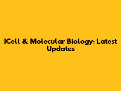 ICell & Molecular Biology: Latest Updates