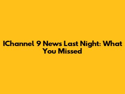 IChannel 9 News Last Night: What You Missed