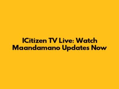 ICitizen TV Live: Watch Maandamano Updates Now