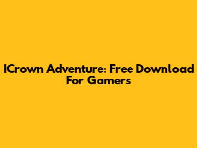 ICrown Adventure: Free Download For Gamers
