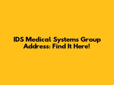 IDS Medical Systems Group Address: Find It Here!