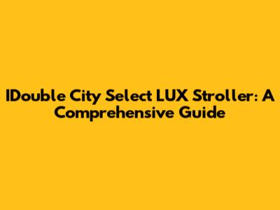 IDouble City Select LUX Stroller: A Comprehensive Guide
