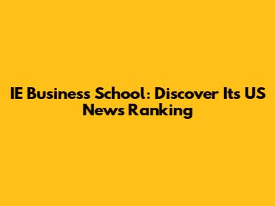 IE Business School: Discover Its US News Ranking