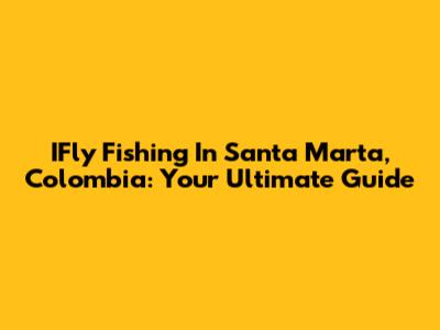 IFly Fishing In Santa Marta, Colombia: Your Ultimate Guide