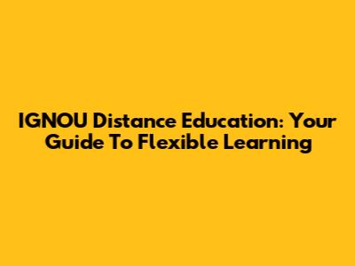 IGNOU Distance Education: Your Guide To Flexible Learning
