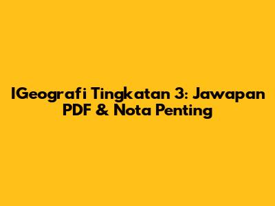 IGeografi Tingkatan 3: Jawapan PDF & Nota Penting