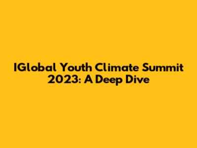 IGlobal Youth Climate Summit 2023: A Deep Dive