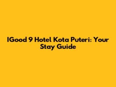 IGood 9 Hotel Kota Puteri: Your Stay Guide