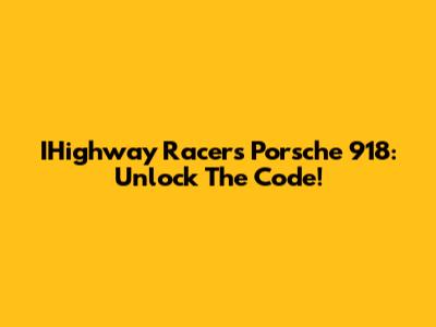 IHighway Racers Porsche 918: Unlock The Code!