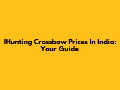 IHunting Crossbow Prices In India: Your Guide