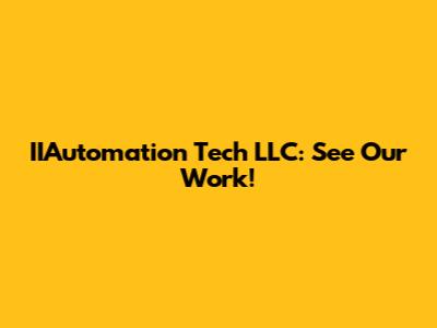 IIAutomation Tech LLC: See Our Work!
