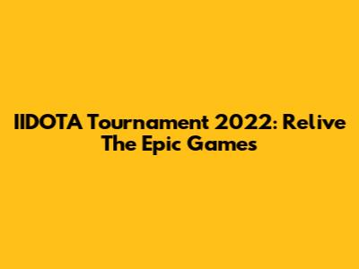 IIDOTA Tournament 2022: Relive The Epic Games