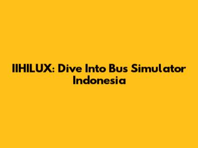 IIHILUX: Dive Into Bus Simulator Indonesia