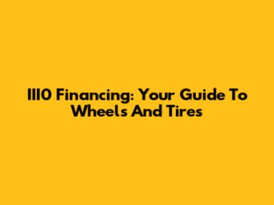 III0 Financing: Your Guide To Wheels And Tires