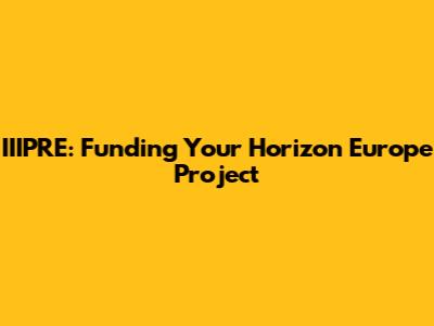 IIIPRE: Funding Your Horizon Europe Project