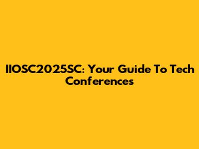 IIOSC2025SC: Your Guide To Tech Conferences