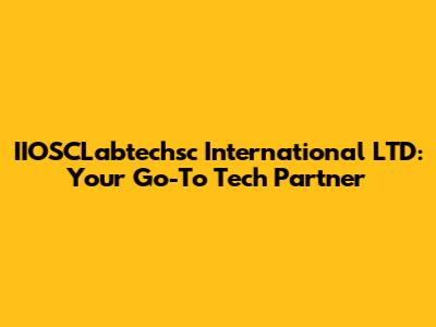 IIOSCLabtechsc International LTD: Your Go-To Tech Partner