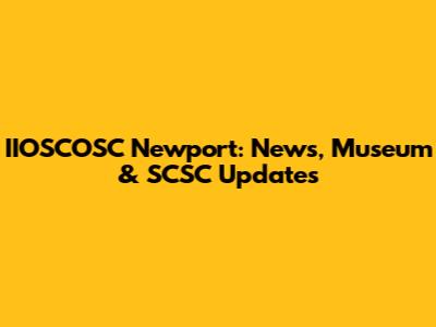 IIOSCOSC Newport: News, Museum & SCSC Updates