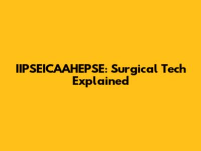 IIPSEICAAHEPSE: Surgical Tech Explained