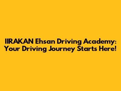 IIRAKAN Ehsan Driving Academy: Your Driving Journey Starts Here!