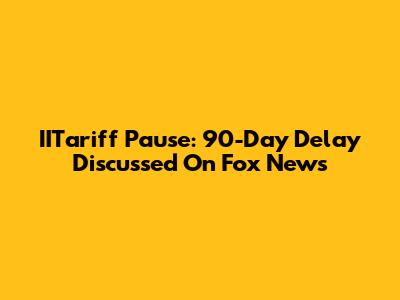 IITariff Pause: 90-Day Delay Discussed On Fox News