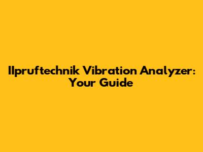 IIpruftechnik Vibration Analyzer: Your Guide