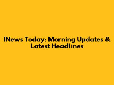 INews Today: Morning Updates & Latest Headlines