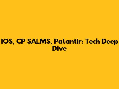 IOS, CP SALMS, Palantir: Tech Deep Dive