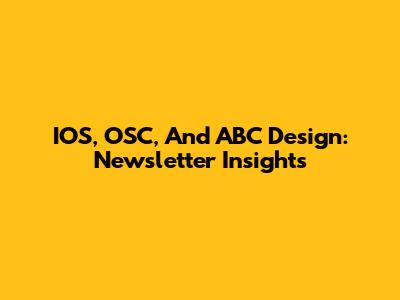 IOS, OSC, And ABC Design: Newsletter Insights