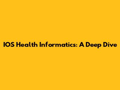 IOS Health Informatics: A Deep Dive