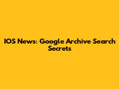 IOS News: Google Archive Search Secrets