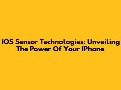 IOS Sensor Technologies: Unveiling The Power Of Your IPhone