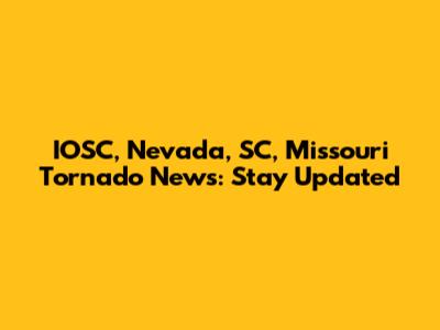 IOSC, Nevada, SC, Missouri Tornado News: Stay Updated