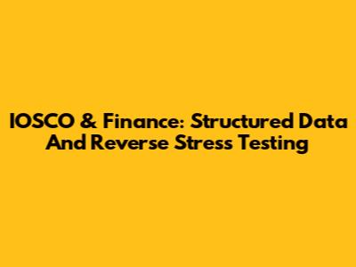 IOSCO & Finance: Structured Data And Reverse Stress Testing