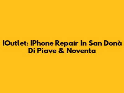 IOutlet: IPhone Repair In San Donà Di Piave & Noventa