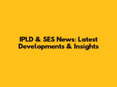 IPLD & SES News: Latest Developments & Insights