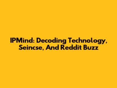 IPMind: Decoding Technology, Seincse, And Reddit Buzz