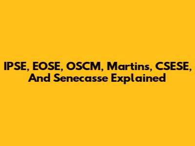 IPSE, EOSE, OSCM, Martins, CSESE, And Senecasse Explained