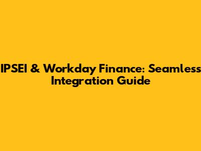 IPSEI & Workday Finance: Seamless Integration Guide