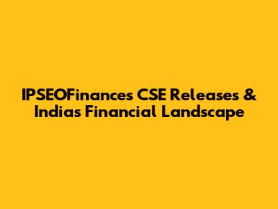IPSEOFinances CSE Releases & India's Financial Landscape