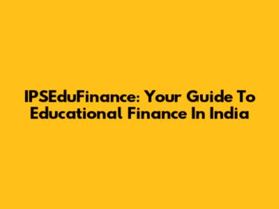 IPSEduFinance: Your Guide To Educational Finance In India