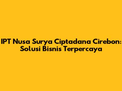 IPT Nusa Surya Ciptadana Cirebon: Solusi Bisnis Terpercaya