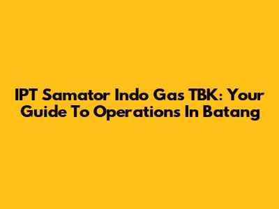 IPT Samator Indo Gas TBK: Your Guide To Operations In Batang