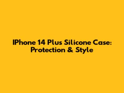 IPhone 14 Plus Silicone Case: Protection & Style