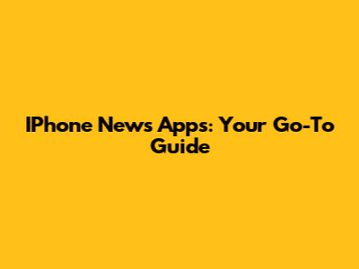 IPhone News Apps: Your Go-To Guide