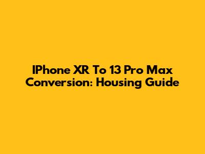 IPhone XR To 13 Pro Max Conversion: Housing Guide