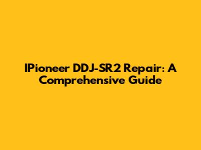 IPioneer DDJ-SR2 Repair: A Comprehensive Guide
