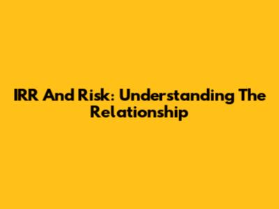 IRR And Risk: Understanding The Relationship
