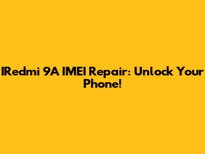 IRedmi 9A IMEI Repair: Unlock Your Phone!