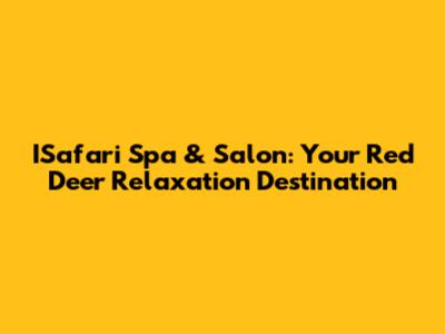 ISafari Spa & Salon: Your Red Deer Relaxation Destination